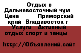 Отдых в Дальневосточный чум › Цена ­ 100 - Приморский край, Владивосток г. Услуги » Активный отдых,спорт и танцы   